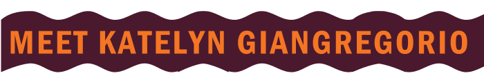 MEET Katelyn  Giangregorio 